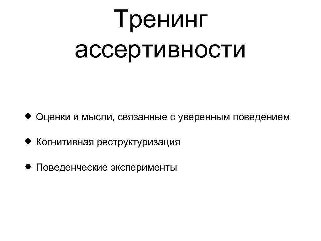 Тренинг ассертивности Оценки и мысли, связанные с уверенным поведением Когнитивная реструктуризация Поведенческие эксперименты 