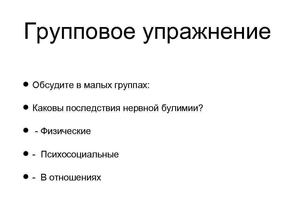 Групповое упражнение Обсудите в малых группах: Каковы последствия нервной булимии? - Физические - Психосоциальные