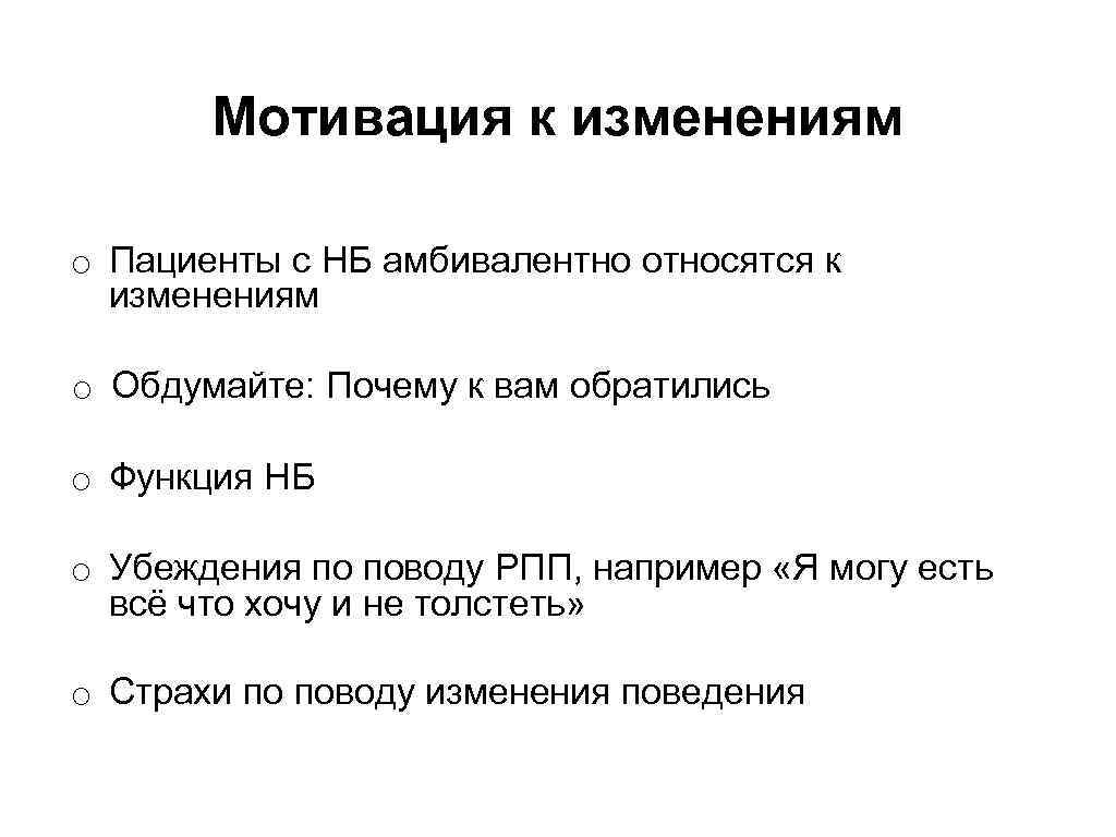 Мотивация к изменениям o Пациенты с НБ амбивалентно относятся к изменениям o Обдумайте: Почему