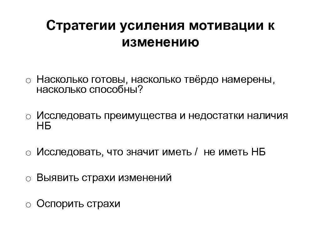 Стратегии усиления мотивации к изменению o Насколько готовы, насколько твёрдо намерены, насколько способны? o