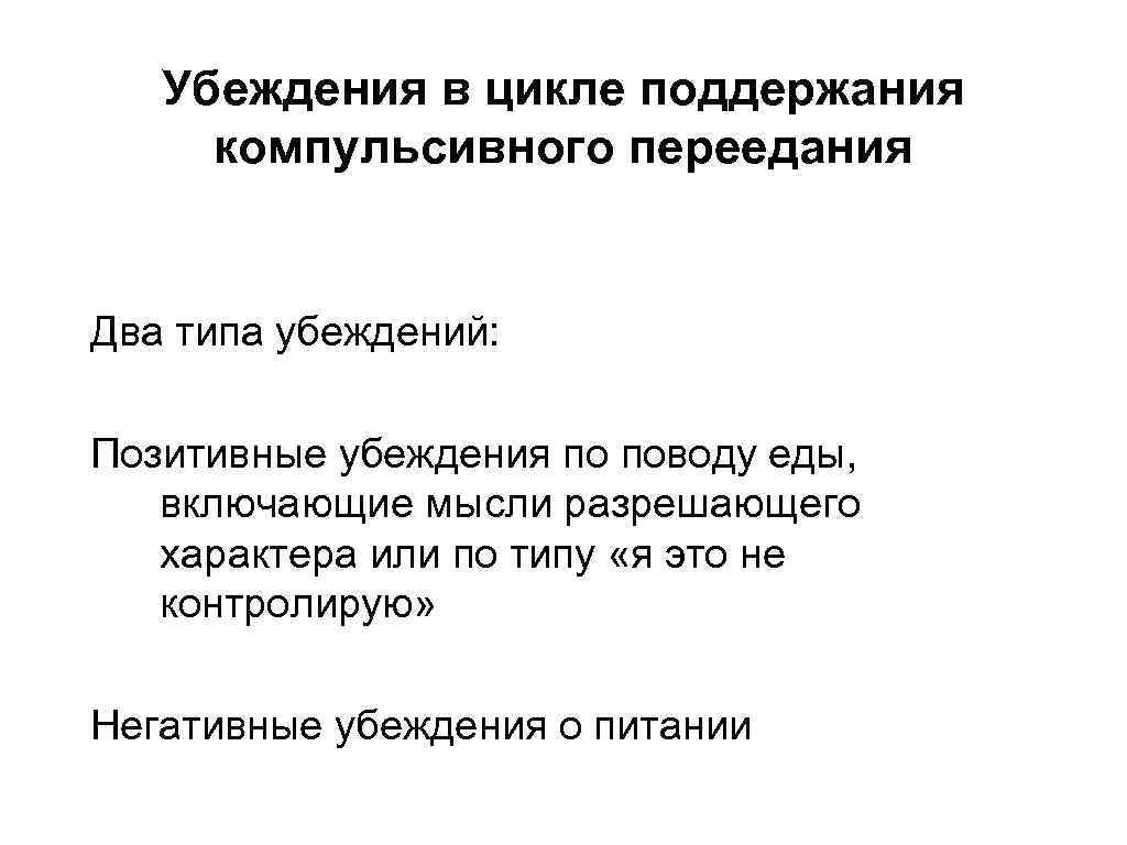 Убеждения в цикле поддержания компульсивного переедания Два типа убеждений: Позитивные убеждения по поводу еды,