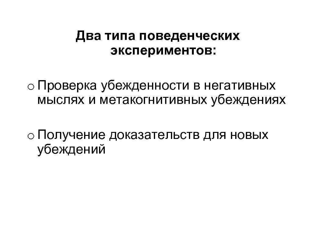 Два типа поведенческих экспериментов: o Проверка убежденности в негативных мыслях и метакогнитивных убеждениях o