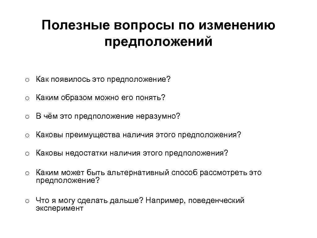 Полезные вопросы по изменению предположений o Как появилось это предположение? o Каким образом можно