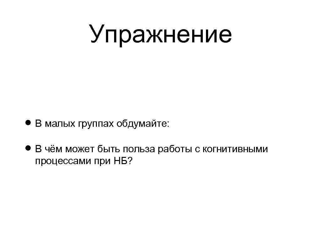 Упражнение В малых группах обдумайте: В чём может быть польза работы с когнитивными процессами