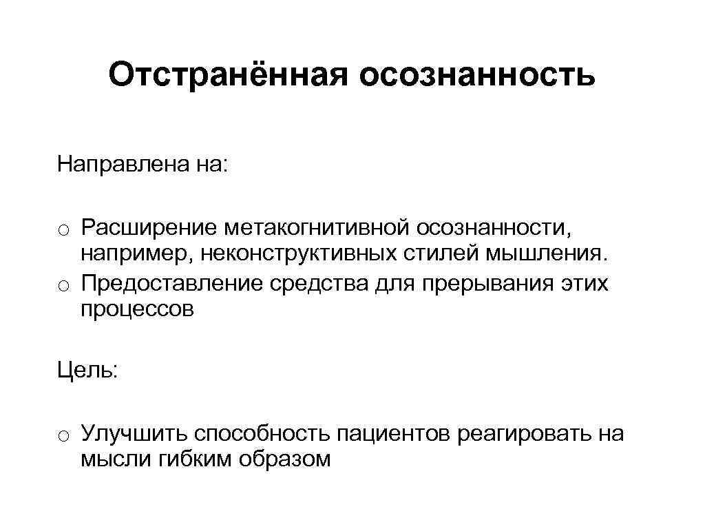 Отстранённая осознанность Направлена на: o Расширение метакогнитивной осознанности, например, неконструктивных стилей мышления. o Предоставление