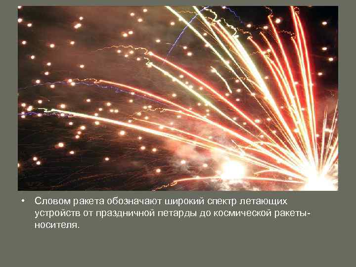  • Словом ракета обозначают широкий спектр летающих устройств от праздничной петарды до космической