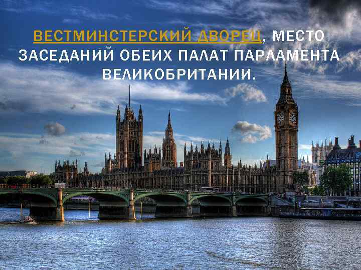 ВЕСТМИНСТЕРСКИЙ ДВОРЕЦ, МЕСТО ЗАСЕДАНИЙ ОБЕИХ ПАЛАТ ПАРЛАМЕНТА ВЕЛИКОБРИТАНИИ. 