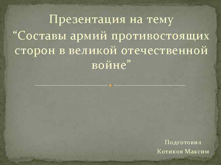 Презентация на тему “Составы армий противостоящих сторон в великой отечественной войне” Подготовил Котиков Максим