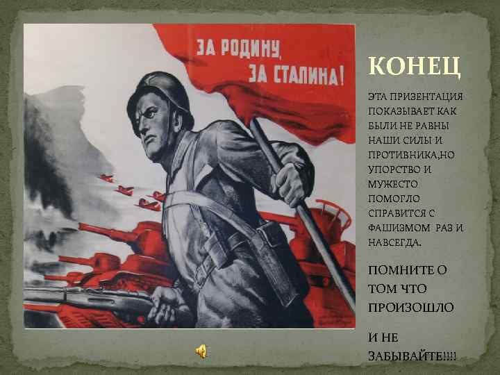 КОНЕЦ ЭТА ПРИЗЕНТАЦИЯ ПОКАЗЫВАЕТ КАК БЫЛИ НЕ РАВНЫ НАШИ СИЛЫ И ПРОТИВНИКА, НО УПОРСТВО