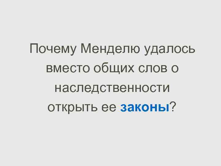 Почему Менделю удалось вместо общих слов о наследственности открыть ее законы? 