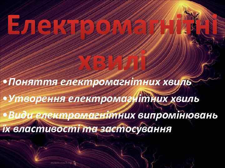 Електромагнітні хвилі • Поняття електромагнітних хвиль • Утворення електромагнітних хвиль • Види електромагнітних випромінювань