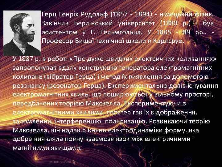 Герц Генріх Рудольф (1857 - 1894) - німецький фізик. Закінчив Берлінський університет (1880 р.