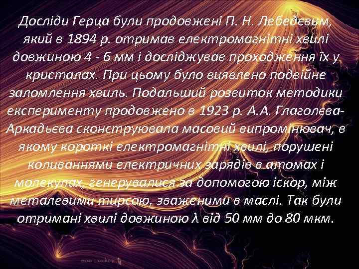 Досліди Герца були продовжені П. Н. Лебедєвим, який в 1894 р. отримав електромагнітні хвилі