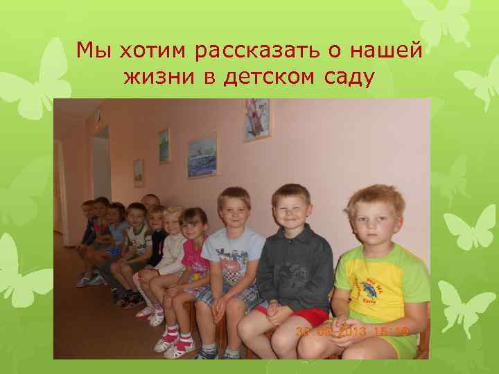 Мы хотим рассказать о нашей жизни в детском саду 