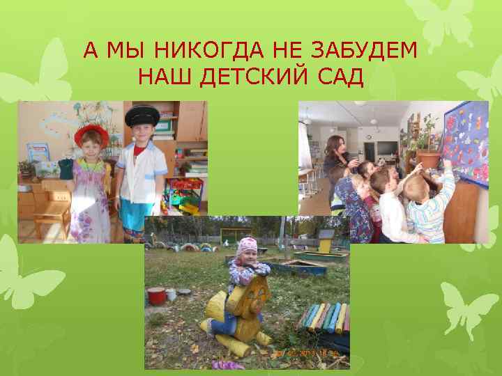 А МЫ НИКОГДА НЕ ЗАБУДЕМ НАШ ДЕТСКИЙ САД 