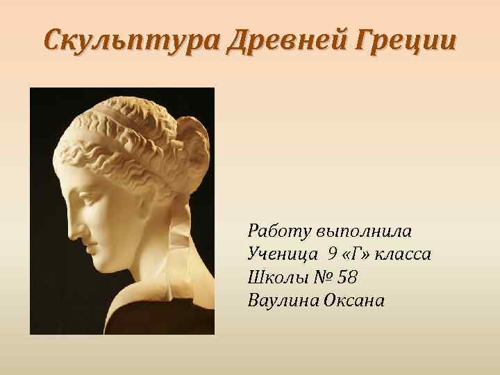 Скульптура Древней Греции Работу выполнила Ученица 9 «Г» класса Школы № 58 Ваулина Оксана