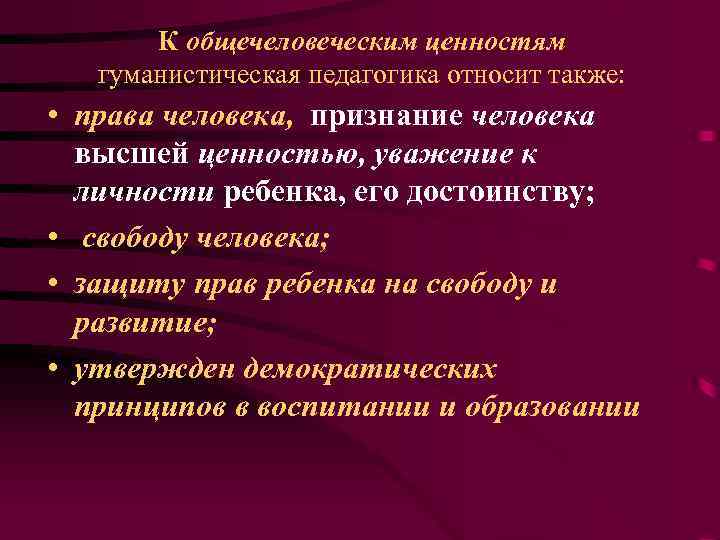 К общечеловеческим ценностям гуманистическая педагогика относит также: • права человека, признание человека высшей ценностью,