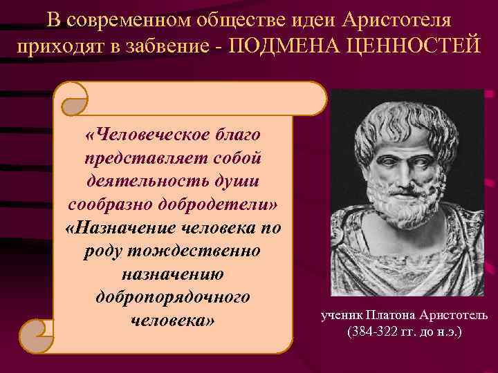 В современном обществе идеи Аристотеля приходят в забвение - ПОДМЕНА ЦЕННОСТЕЙ «Человеческое благо представляет