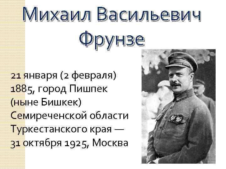 Михаил Васильевич Фрунзе 21 января (2 февраля) 1885, город Пишпек (ныне Бишкек) Семиреченской области