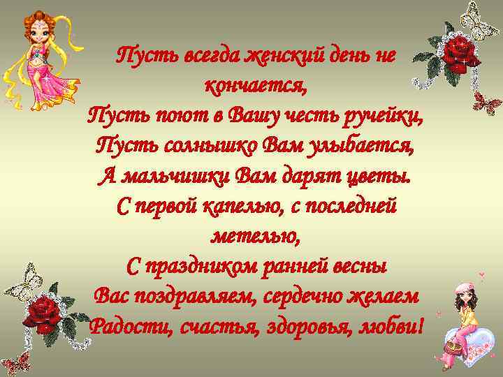 Пусть всегда женский день не кончается, Пусть поют в Вашу честь ручейки, Пусть солнышко