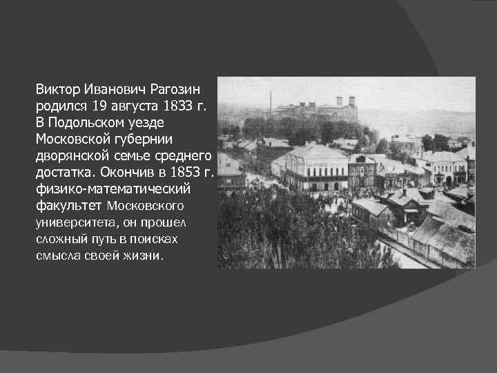 Виктор Иванович Рагозин родился 19 августа 1833 г. В Подольском уезде Московской губернии дворянской