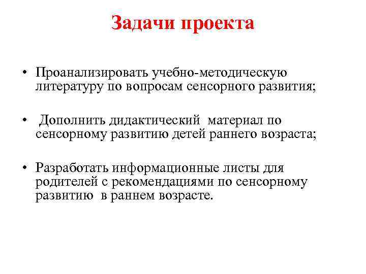 Задачи проекта • Проанализировать учебно-методическую литературу по вопросам сенсорного развития; • Дополнить дидактический материал