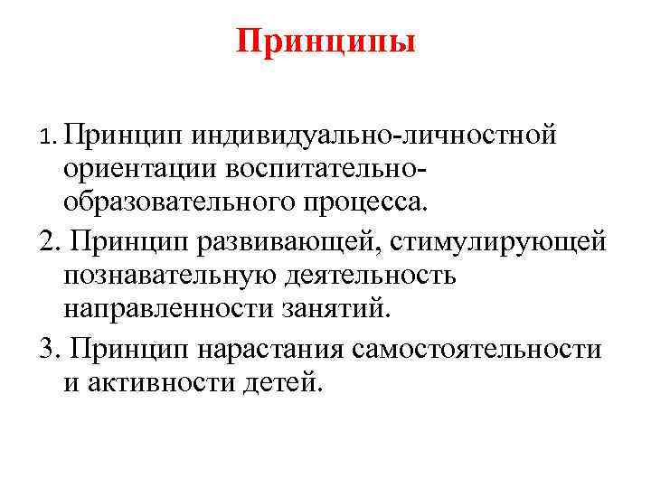 Принципы 1. Принцип индивидуально-личностной ориентации воспитательнообразовательного процесса. 2. Принцип развивающей, стимулирующей познавательную деятельность направленности