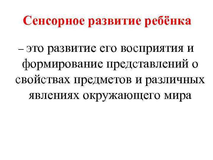 Сенсорное развитие ребёнка – это развитие его восприятия и формирование представлений о свойствах предметов