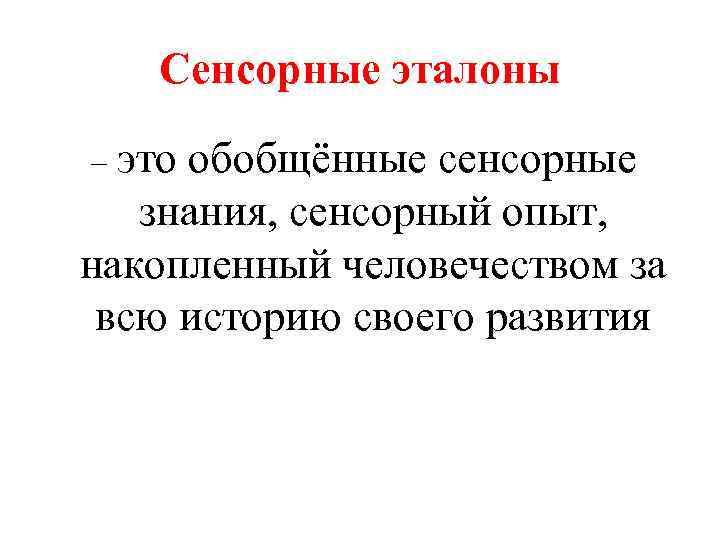 Сенсорные эталоны – это обобщённые сенсорные знания, сенсорный опыт, накопленный человечеством за всю историю