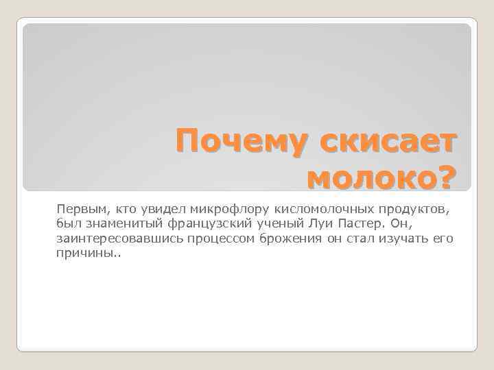 Почему скисает молоко? Первым, кто увидел микрофлору кисломолочных продуктов, был знаменитый французский ученый Луи