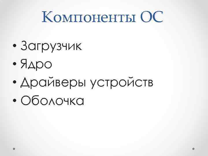 Компоненты ОС • Загрузчик • Ядро • Драйверы устройств • Оболочка 