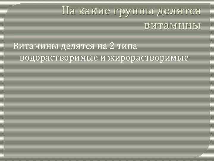 На какие группы делятся витамины Витамины делятся на 2 типа водорастворимые и жирорастворимые 