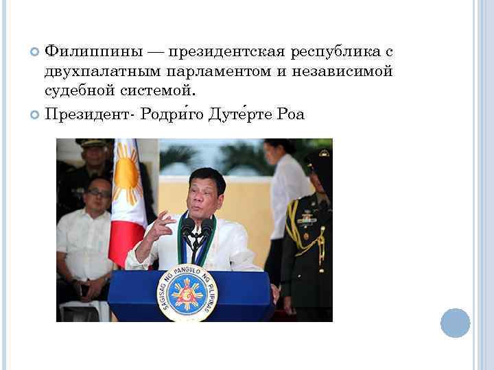 Филиппины — президентская республика с двухпалатным парламентом и независимой судебной системой. Президент- Родри го