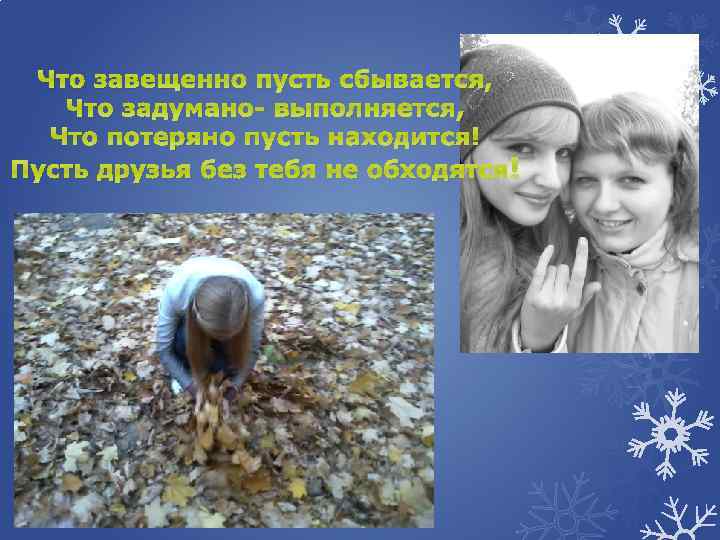 Что завещенно пусть сбывается, Что задумано- выполняется, Что потеряно пусть находится! Пусть друзья без