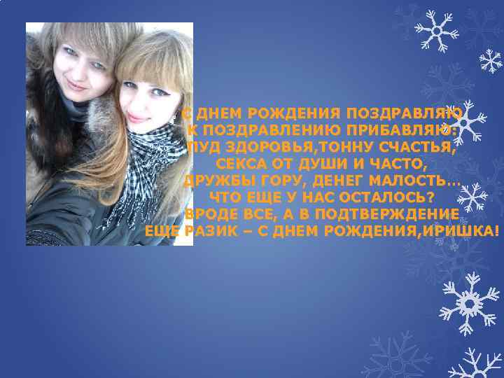 С ДНЕМ РОЖДЕНИЯ ПОЗДРАВЛЯЮ К ПОЗДРАВЛЕНИЮ ПРИБАВЛЯЮ: ПУД ЗДОРОВЬЯ, ТОННУ СЧАСТЬЯ, СЕКСА ОТ ДУШИ