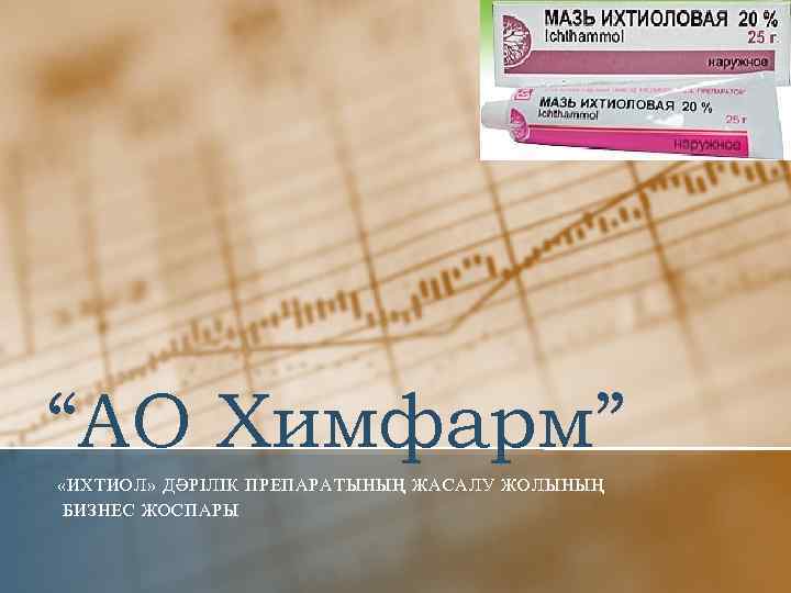 “АО Химфарм” «ИХТИОЛ» ДӘРІЛІК ПРЕПАРАТЫНЫҢ ЖАСАЛУ ЖОЛЫНЫҢ БИЗНЕС ЖОСПАРЫ 