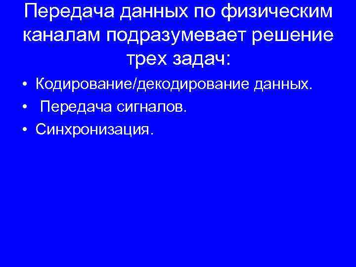 Передача данных по физическим каналам подразумевает решение трех задач: • Кодирование/декодирование данных. • Передача