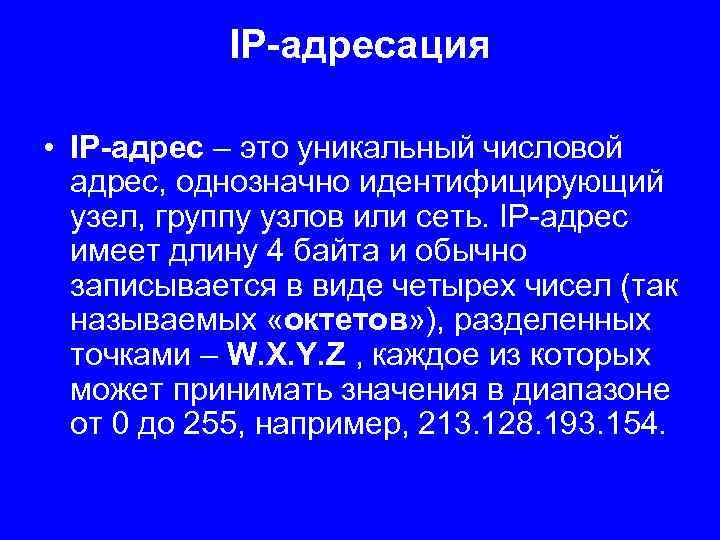 IP-адресация • IP-адрес – это уникальный числовой адрес, однозначно идентифицирующий узел, группу узлов или