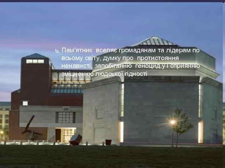  Пам'ятник вселяє громадянам та лідерам по всьому світу, думку протистояння ненависті, запобіганню геноцид,