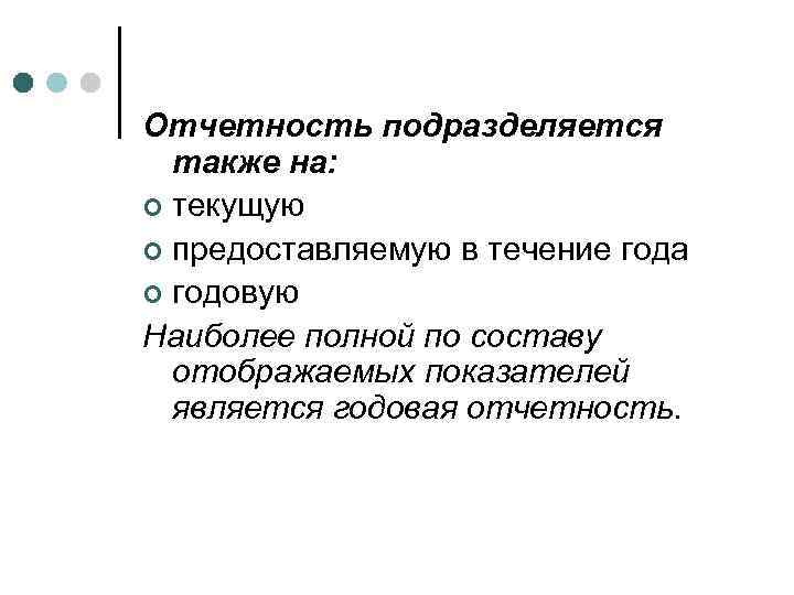 Отчетность подразделяется также на: ¢ текущую ¢ предоставляемую в течение года ¢ годовую Наиболее