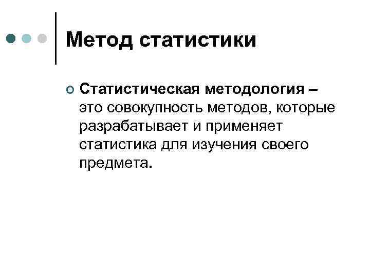 Метод статистики ¢ Статистическая методология – это совокупность методов, которые разрабатывает и применяет статистика
