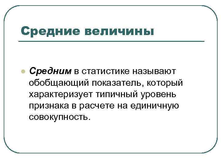 Средние величины l Средним в статистике называют обобщающий показатель, который характеризует типичный уровень признака