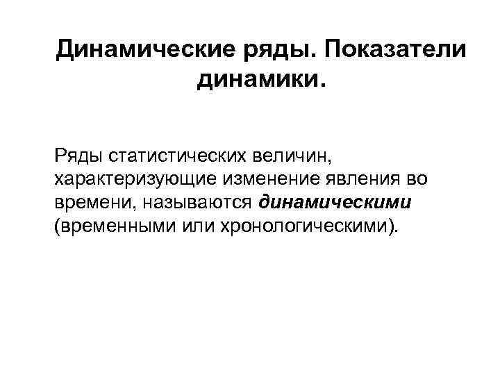 Динамические ряды. Показатели динамики. Ряды статистических величин, характеризующие изменение явления во времени, называются динамическими