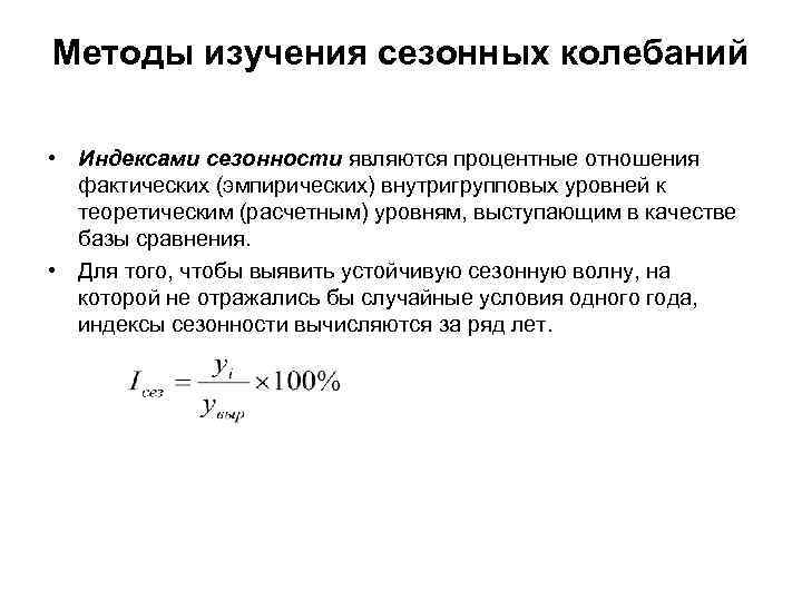 Методы изучения сезонных колебаний • Индексами сезонности являются процентные отношения фактических (эмпирических) внутригрупповых уровней