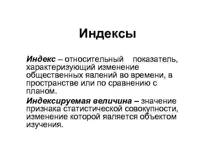 Индексы Индекс – относительный показатель, характеризующий изменение общественных явлений во времени, в пространстве или
