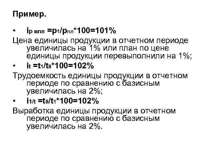 Пример. • iр впл =р1/рпл*100=101% Цена единицы продукции в отчетном периоде увеличилась на 1%