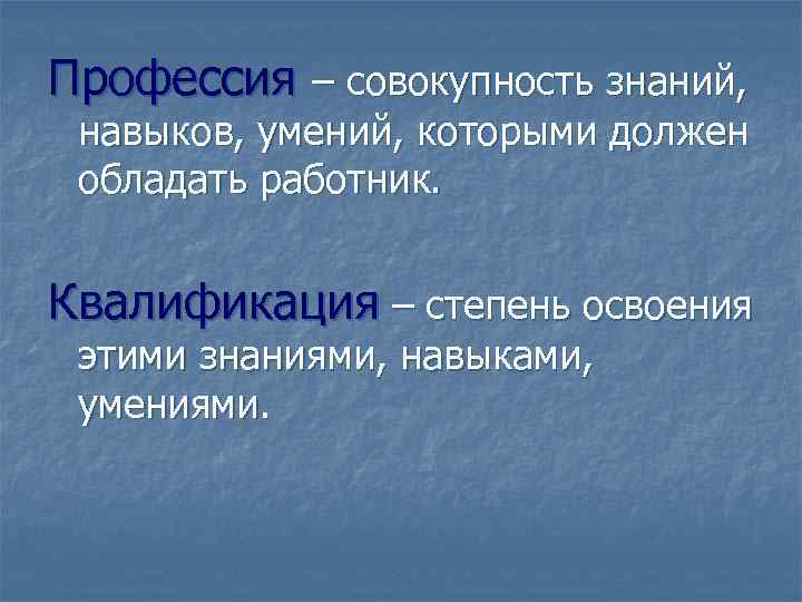 Профессия – совокупность знаний, навыков, умений, которыми должен обладать работник. Квалификация – степень освоения