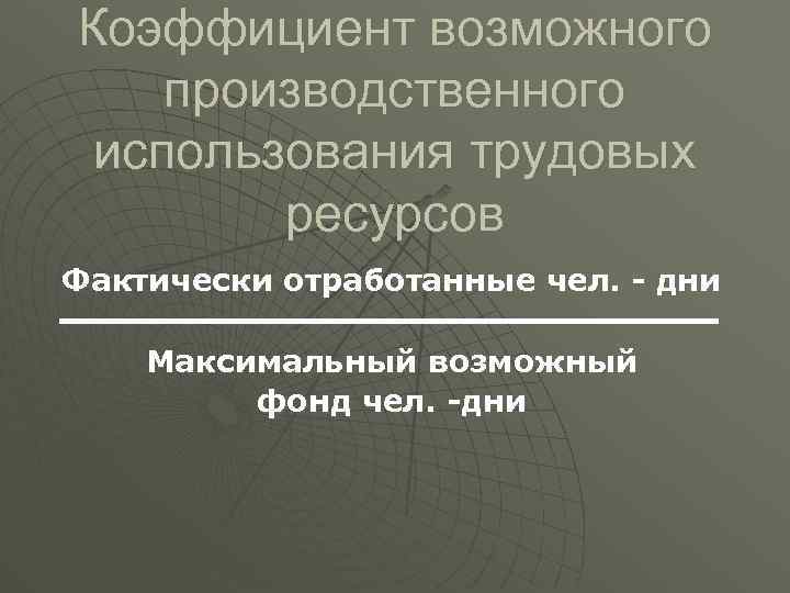 Коэффициент возможного производственного использования трудовых ресурсов Фактически отработанные чел. - дни Максимальный возможный фонд