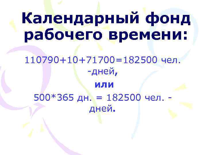 Календарный фонд рабочего времени: 110790+10+71700=182500 чел. -дней, или 500*365 дн. = 182500 чел. дней.