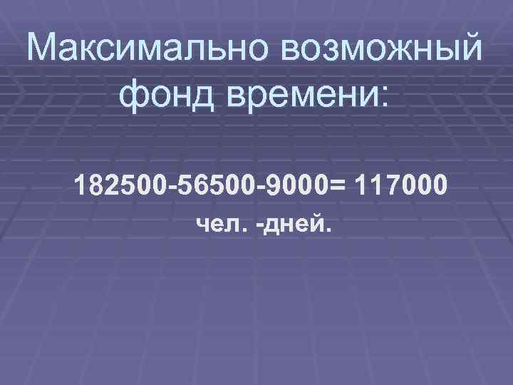 Максимально возможный фонд времени: 182500 -56500 -9000= 117000 чел. -дней. 
